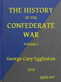The History of the Confederate War, Its Causes and Its Conduct, Volume 1 (of 2): A Narrative and Critical History — George Cary Eggleston cover