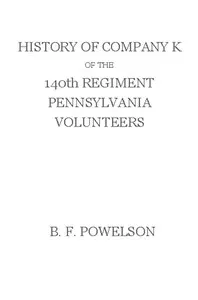 History of Company K of the 140th Regiment Pennsylvania Volunteers (1862-'65) — Benjamin F. Powelson cover