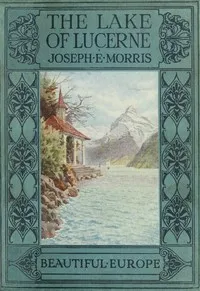 The Lake of Lucerne — Joseph E. (Joseph Ernest) Morris cover