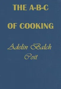 The A B C of Cooking : $b for men with no experience of cooking on small boats, patrol boats, in camps, on marches, etc. — Adeline Balch Coit cover