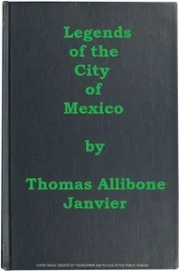 Legends of the City of Mexico — Thomas A. (Thomas Allibone) Janvier cover