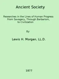 Ancient society: or, Researches in the lines of human progress from savagery, through barbarism to civilization — Lewis Henry Morgan cover