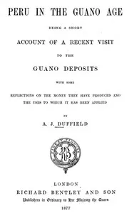 Peru in the Guano Age: Being a Short Account of a Recent Visit to the Guano Deposits, with Some Reflections on the Money They Have Produced and the Uses to Which It Has Been Applied — A. J. (Alexander James) Duffield cover