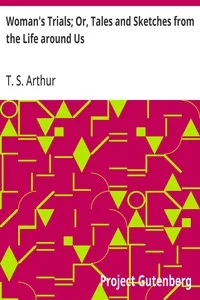 Woman's Trials; Or, Tales and Sketches from the Life around Us — T. S. (Timothy Shay) Arthur cover