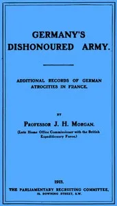 Germany's Dishonoured Army: Additional records of German atrocities in France — J. H. (John Hartman) Morgan cover