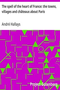 The spell of the heart of France: the towns, villages and châteaux about Paris — André Hallays cover