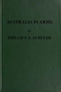 Australia in Arms: A Narrative of the Australasian Imperial Force and Their Achievement at Anzac — Phillip F. E. (Frederick Edward) Schuler cover