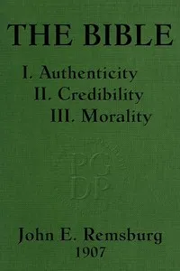 The Bible: I. Authenticity II. Credibility III. Morality — John E. (John Eleazer) Remsburg cover