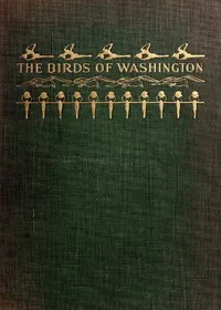 The Birds of Washington (Volume 1 of 2): A complete, scientific and popular account of the 372 species of birds found in the state — William Leon Dawson cover