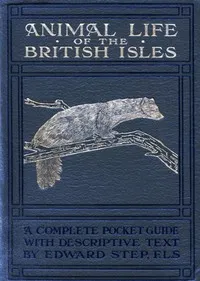 Animal life of the British Isles : $b a pocket guide to the mammals, reptiles and batrachians of wayside and woodland — Edward Step cover
