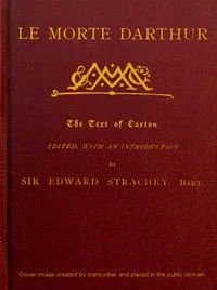 Le Morte Darthur: Sir Thomas Malory's Book of King Arthur and his Noble; Knights of the Round Table — Thomas, Sir Malory cover