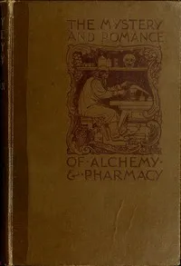 The Mystery and Romance of Alchemy and Pharmacy — C. J. S. (Charles John Samuel) Thompson cover