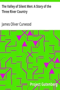 The Valley of Silent Men: A Story of the Three River Country — James Oliver Curwood cover