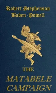The Matabele Campaign: Being a Narrative of the Campaign in Suppressing the Native Rising in Matabeleland and Mashonaland, 1896 — Robert Stephenson Smyth Baden-Powell, Baron Baden-Powell of Gilwell cover