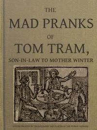 The Mad Pranks of Tom Tram, Son-in-law to Mother Winter: To Which Are Added His Merry Jests, Odd Conceits, and Pleasant Tales. — Humphrey, active 1635-1671 Crouch cover