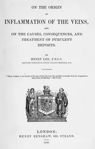 On the origin of inflammation of the veins: and of the causes, consequences, and treatment of purulent deposits — Henry, M.D. Lee cover