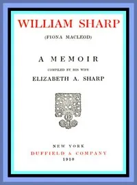 William Sharp (Fiona Macleod): A Memoir Compiled by His Wife Elizabeth A. Sharp cover