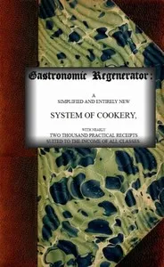 The Gastronomic Regenerator: A Simplified and Entirely New System of Cookery: With Nearly Two Thousand Practical Receipts Suited to the Income of All Classes — Alexis Soyer cover
