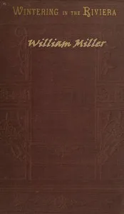 Wintering in the Riviera: With Notes of Travel in Italy and France, and Practical Hints to Travellers — William James Miller cover