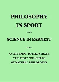 Philosophy in Sport Made Science in Earnest: Being an Attempt to Illustrate the First Principles of Natural Philosophy by the Aid of Popular Toys and Sports cover