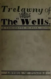 Trelawny of The "Wells": A Comedietta in Four Acts — Arthur Wing Pinero cover