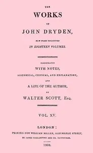 The works of John Dryden, now first collected in eighteen volumes. Volume 15 — John Dryden cover