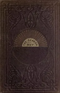 The reason why: a careful collection of many hundreds of reasons for things which, though generally believed, are imperfectly understood. A book of condensed scientific knowledge for the million — Robert Kemp Philp cover
