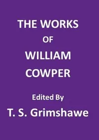 The Works of William Cowper: His life, letters, and poems, now first completed by the introduction of Cowper's private correspondence cover