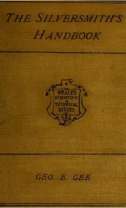 The Silversmith's Handbook: Containing full instructions for the alloying and working of silver cover