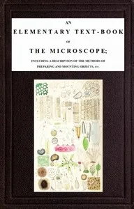 An Elementary Text-book of the Microscope: including a description of the methods of preparing and mounting objects, etc. — J. W. (John William) Griffith cover