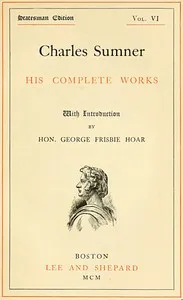 Charles Sumner: his complete works, volume 06 (of 20) — Charles Sumner cover