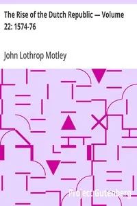 The Rise of the Dutch Republic — Volume 22: 1574-76 — John Lothrop Motley cover