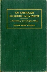 An American Religious Movement : A Brief History of the Disciples of Christ — Winfred Ernest Garrison cover