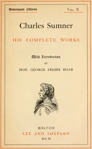 Charles Sumner: his complete works, volume 10 (of 20) — Charles Sumner cover