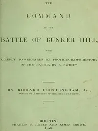 The Command in the Battle of Bunker Hill: With a Reply to "Remarks on Frothingham's History of the Battle, by S. Swett" — Richard Frothingham cover