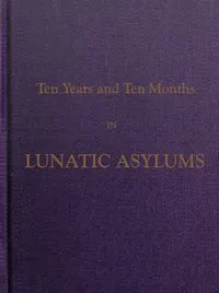 Ten Years and Ten Months in Lunatic Asylums in Different States — Moses Swan cover