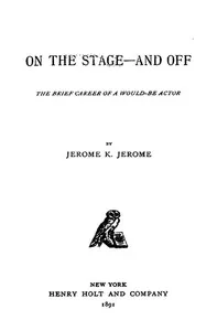 On the Stage--and Off: The Brief Career of a Would-Be Actor — Jerome K. (Jerome Klapka) Jerome cover