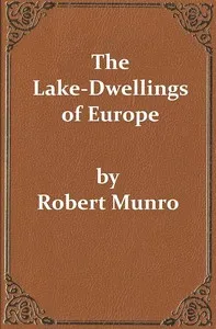 The Lake-Dwellings of Europe: Being the Rhind Lectures in Archæology for 1888 cover