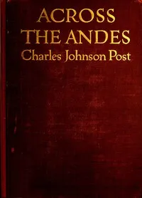Across the Andes : $b A tale of wandering days among the mountains of Bolivia and the jungles of the upper Amazon — Charles Johnson Post cover