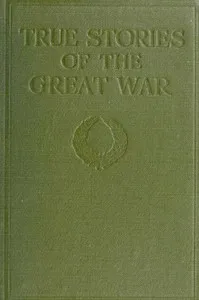 True Stories of the Great War, Volume 1 (of 6): Tales of Adventure--Heroic Deeds--Exploits Told by the Soldiers, Officers, Nurses, Diplomats, Eye Witnesses — Anonymous cover