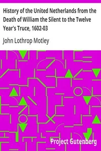History of the United Netherlands from the Death of William the Silent to the Twelve Year's Truce, 1602-03 — John Lothrop Motley cover