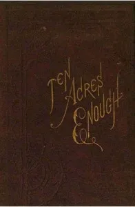Ten Acres Enough: A practical experience, showing how a very small farm may be made to keep a very large family — Edmund Morris cover