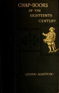 Chap-books of the Eighteenth Century: With Facsimiles, Notes, and Introduction — John Ashton cover