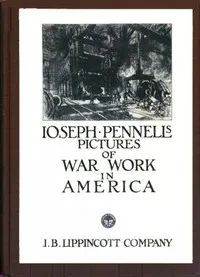 Joseph Pennell's Pictures of War Work in America: Reproductions of a series of lithographs of munition works made by him with the permission and authority of the United States government, with notes and an introduction by the artist — Joseph Pennell cover