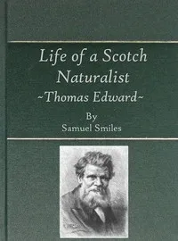 Life of a Scotch Naturalist: Thomas Edward, Associate of the Linnean Society.: Fourth Edition — Samuel Smiles cover