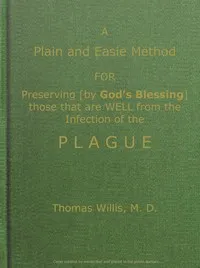 A Plain and Easie Method for Preserving (by God's Blessing) Those That Are Well from the Infection of the Plague, or Any Contagious Distemper, in City, Camp, Fleet, Etc., and for Curing Such as Are Infected with It. — Thomas Willis cover
