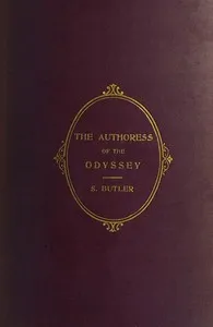 The Authoress of the Odyssey: Where and when she wrote, who she was, the use she made of the Iliad, and how the poem grew under her hands — Samuel Butler cover