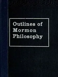 Outlines of Mormon Philosophy: Or the Answers Given by the Gospel, as Revealed Through the Prophet Joseph Smith, to the Questions of Life — Lycurgus A. (Lycurgus Arnold) Wilson cover