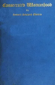 Consecrated Womanhood: A Sermon Preached in the First Congregational Church, Portland, Oregon — Frederic Rowland Marvin cover