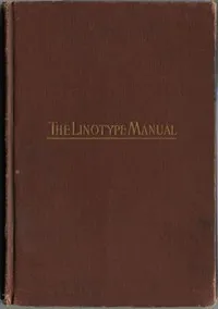 Linotype Manual: Giving Detailed Instructions of the Proper Adjustment and Care of the Linotype — Various cover